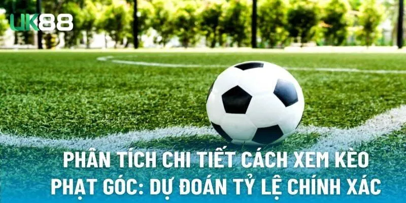 Kinh nghiệm bắt kèo phạt góc hiệu quả từ dân chuyên